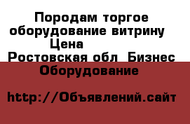 Породам торгое оборудование,витрину. › Цена ­ 15 000 - Ростовская обл. Бизнес » Оборудование   